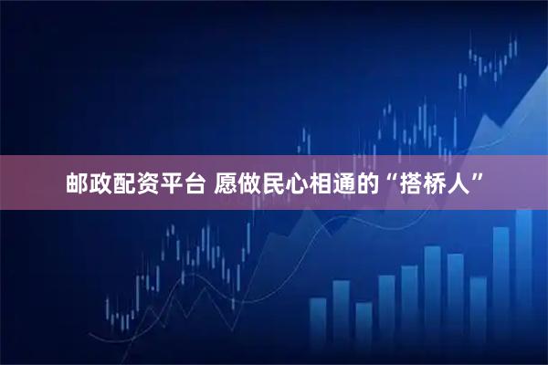 邮政配资平台 愿做民心相通的“搭桥人”