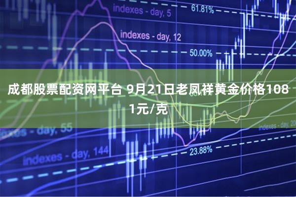 成都股票配资网平台 9月21日老凤祥黄金价格1081元/克