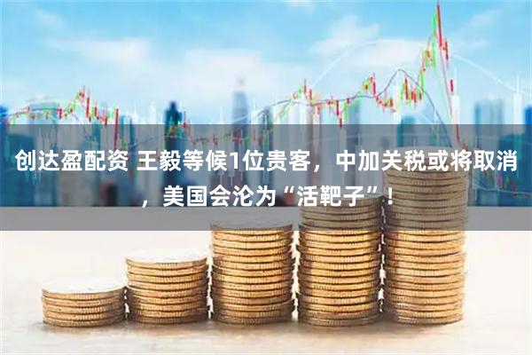 创达盈配资 王毅等候1位贵客,中加关税或将取消,美国会沦为“活靶子”!