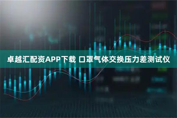 卓越汇配资APP下载 口罩气体交换压力差测试仪