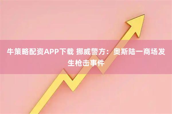 牛策略配资APP下载 挪威警方：奥斯陆一商场发生枪击事件