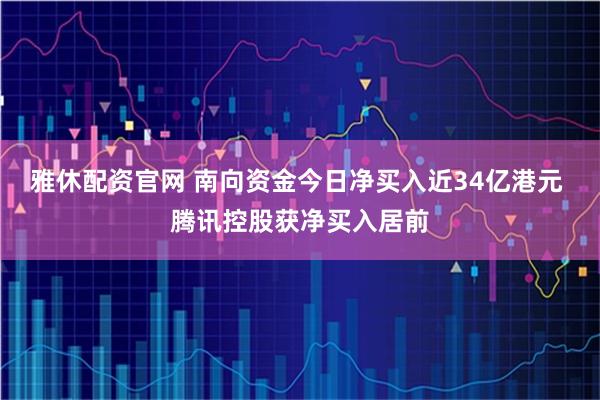 雅休配资官网 南向资金今日净买入近34亿港元 腾讯控股获净买入居前