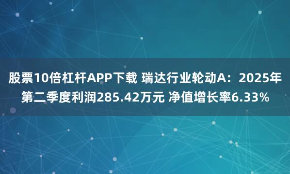 股票10倍杠杆APP下载 瑞达行业轮动A：2025年第二季度利润285.42万元 净值增长率6.33%