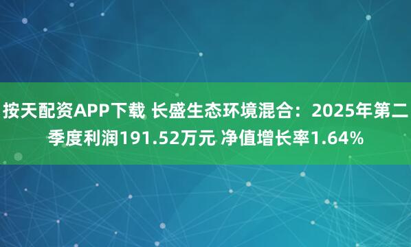 按天配资APP下载 长盛生态环境混合：2025年第二季度利润191.52万元 净值增长率1.64%