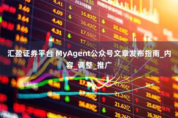 汇盈证券平台 MyAgent公众号文章发布指南_内容_调整_推广