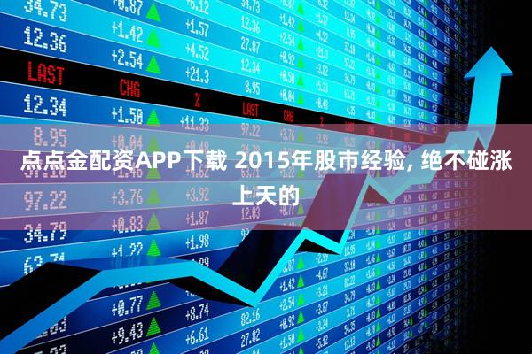 点点金配资APP下载 2015年股市经验, 绝不碰涨上天的